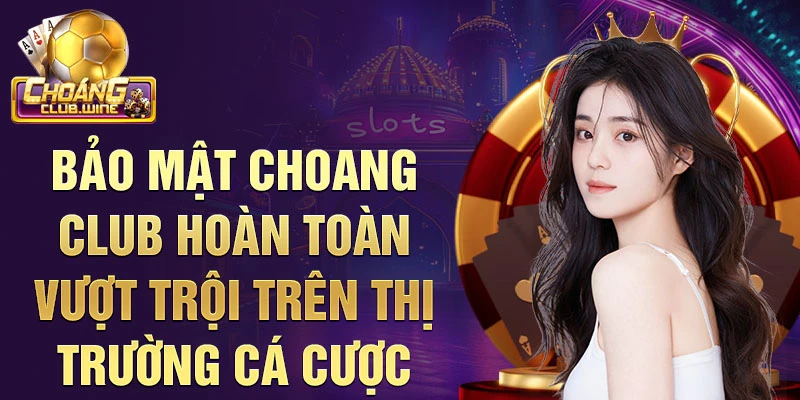 Bảo mật choang club hoàn toàn vượt trội trên thị trường cá cược