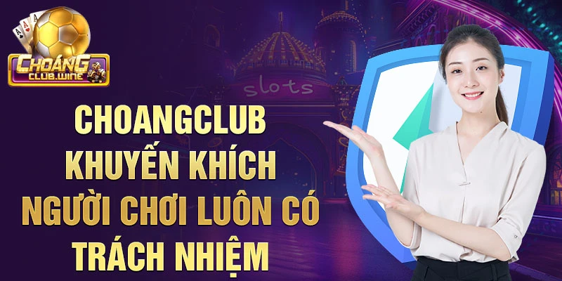 Choangclub khuyến khích người chơi luôn có trách nhiệm