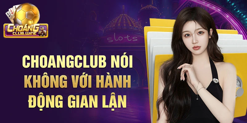 Choangclub nói không với hành động gian lận