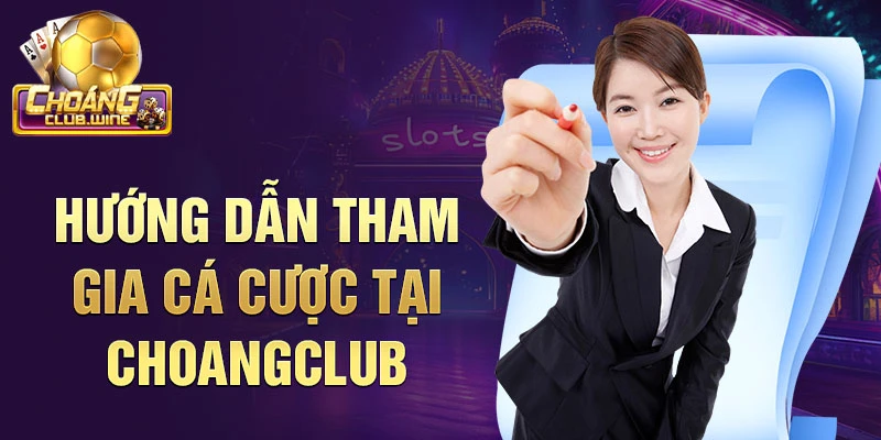 Hướng dẫn tham gia cá cược tại Choangclub