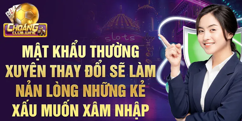 Mật khẩu thường xuyên thay đổi sẽ làm nản lòng những kẻ xấu muốn xâm nhập