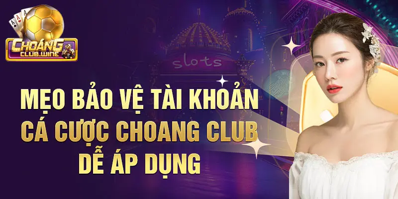 Mẹo bảo vệ tài khoản cá cược Choangclub dễ áp dụng