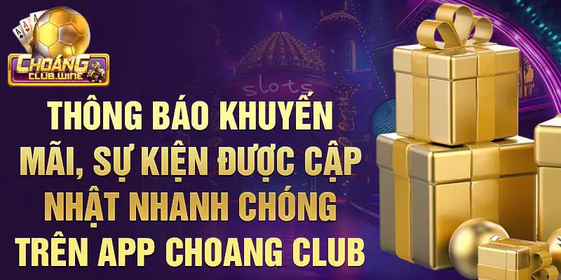 Thông báo khuyến mãi, sự kiện được cập nhật nhanh chóng trên app Choang Club