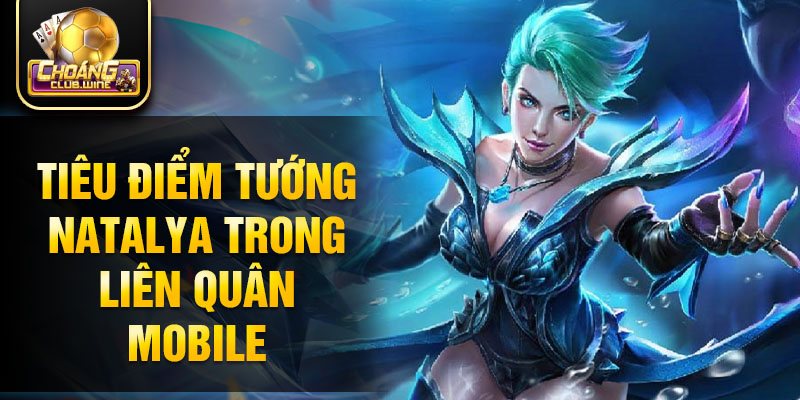 Tiêu điểm tướng natalya trong liên quân mobile