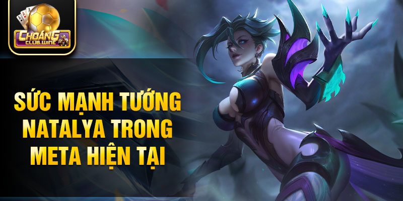 Sức mạnh tướng Natalya trong meta hiện tại